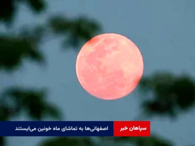 اصفهانی‌ها به تماشای ماه خونین می‌ایستند
