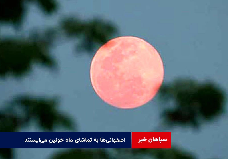 اصفهانی‌ها به تماشای ماه خونین می‌ایستند