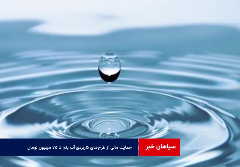 حمایت مالی از طرح‌های کاربردی آب پنج تا ۷۵ میلیون تومان