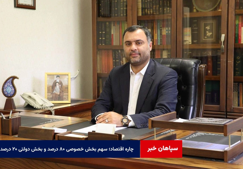 چاره اقتصاد؛ سهم بخش خصوصی ۸۰ درصد و بخش دولتی ۲۰ درصد