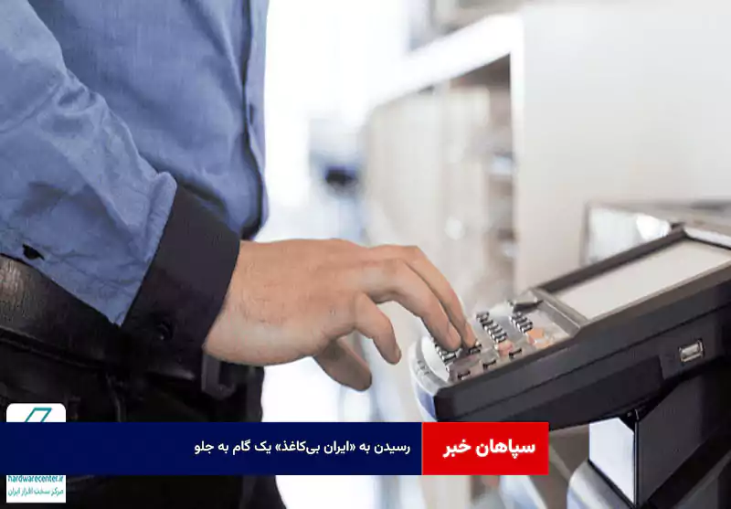 رسیدن به «ایران بی‌کاغذ» یک گام به جلو