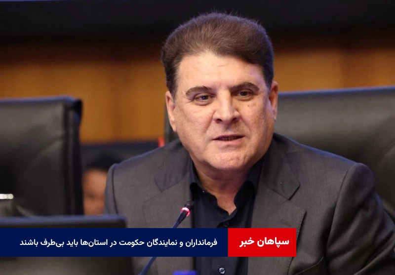 فرمانداران و نمایندگان حکومت در استان‌ها باید بی‌طرف باشند