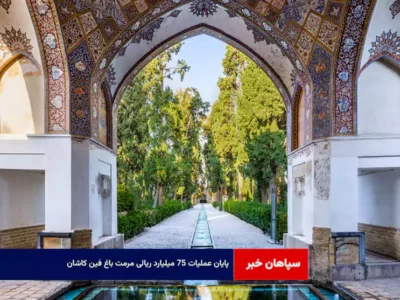 پایان عملیات ۷۵ میلیارد ریالی مرمت باغ فین کاشان