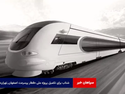 شتاب برای تکمیل پروژه ملی «قطار پرسرعت اصفهان_تهران»