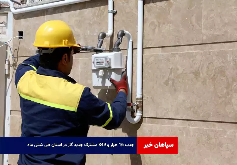 جذب ۱۶ هزار و ۸۴۹ مشترک جدید گاز در استان طی شش ماه