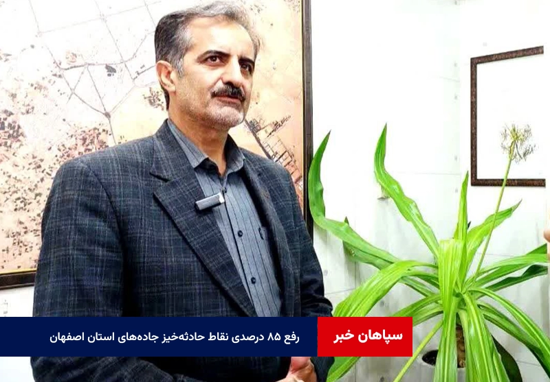 رفع ۸۵ درصدی نقاط حادثه‌خیز جاده‌های استان اصفهان
