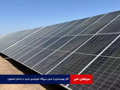 آغاز بهره‌برداری از شش نیروگاه خورشیدی جدید در استان اصفهان