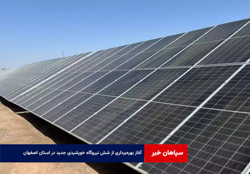 آغاز بهره‌برداری از شش نیروگاه خورشیدی جدید در استان اصفهان