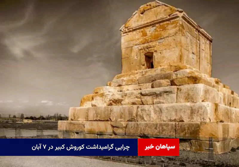 چرایی گرامیداشت کوروش کبیر در ۷ آبان