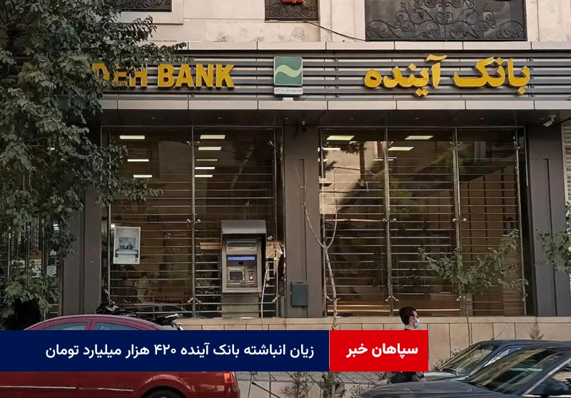 زیان انباشته بانک آینده ۴۲۰ هزار میلیارد تومان