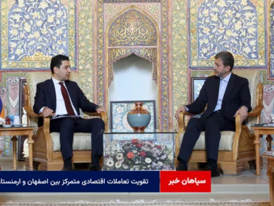 تقویت تعاملات اقتصادی متمرکز بین اصفهان و ارمنستان