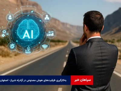 به‌کارگیری ظرفیت‌های هوش مصنوعی در آزادراه شیراز- اصفهان