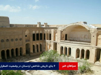 ۶ بنای تاریخی شاخص اردستان در وضعیت اضطراری