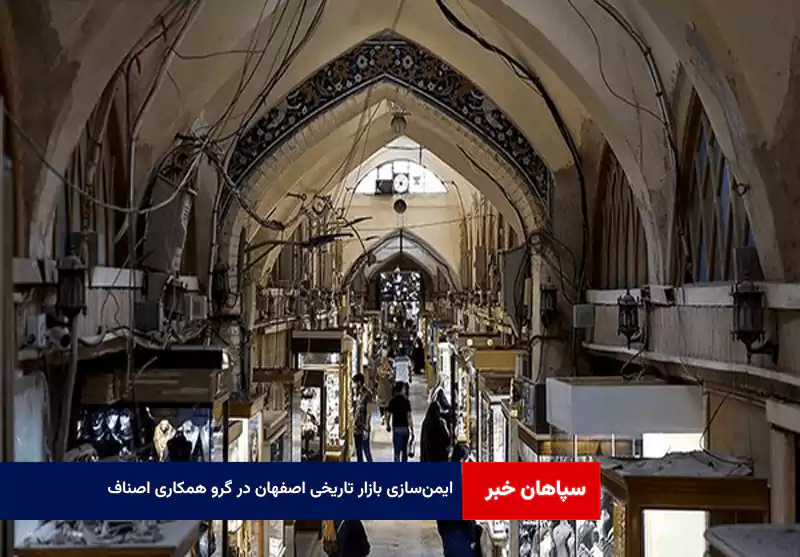ایمن‌سازی بازار تاریخی اصفهان در گرو همکاری اصناف
