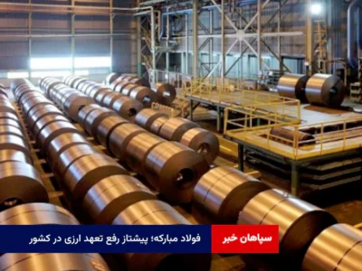 فولاد مبارکه؛ پیشتاز رفع تعهد ارزی در کشور