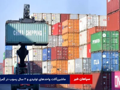 ماشین‌آلات واحد‌های تولیدی و ۲ سال رسوب در گمرک