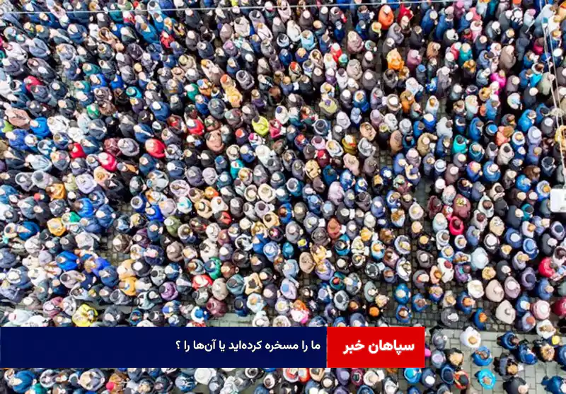 ما را مسخره کرده‌اید یا آن‌ها را ؟