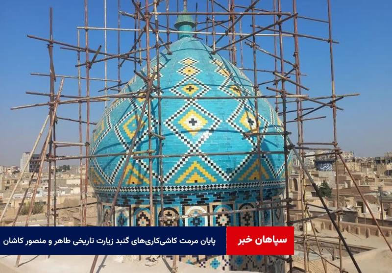 پایان مرمت کاشی‌کاری‌های گنبد زیارت تاریخی طاهر و منصور کاشان