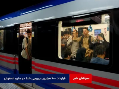 قرارداد ۶۰۰ میلیون یورویی خط ۲ مترو اصفهان