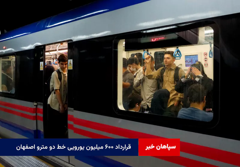 قرارداد ۶۰۰ میلیون یورویی خط ۲ مترو اصفهان