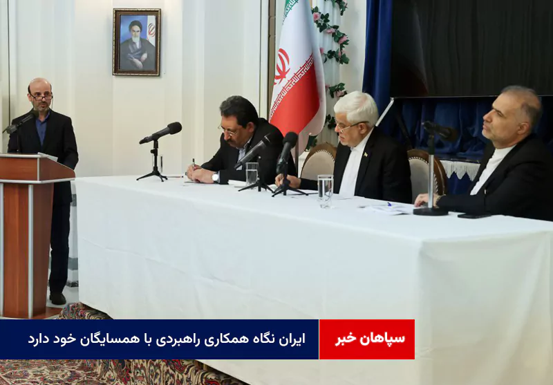 ایران نگاه همکاری راهبردی با همسایگان خود دارد