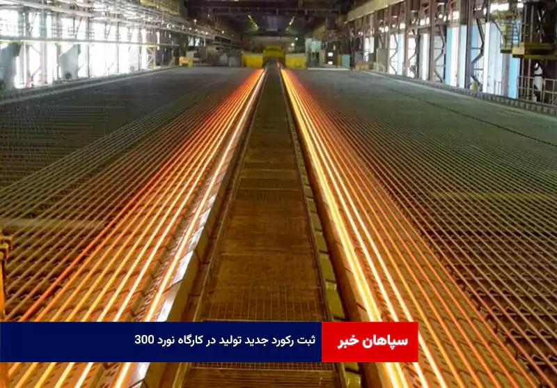 ثبت رکورد جدید تولید در کارگاه نورد ۳۰۰