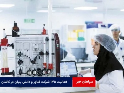 فعالیت ۱۳۵ شرکت فناور و دانش بنیان در کاشان