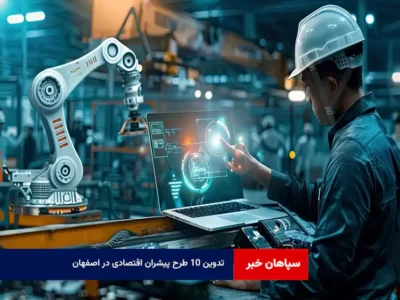 تدوین ۱۰ طرح پیشران اقتصادی در اصفهان