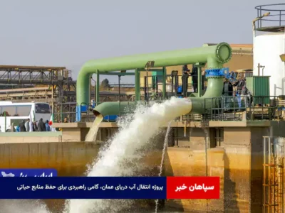 پروژه انتقال آب دریای عمان، گامی راهبردی برای حفظ منابع حیاتی