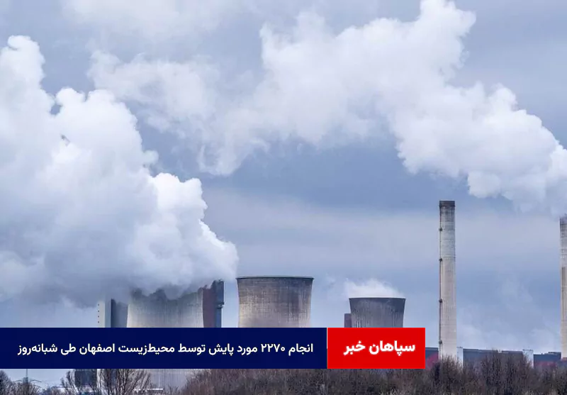 انجام ۲۷۰ مورد پایش توسط محیط‌زیست اصفهان طی شبانه‌روز