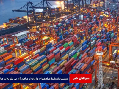 پیشنهاد استانداری اصفهان؛ واردات از مناطق آزاد بی نیاز به ارز دولتی