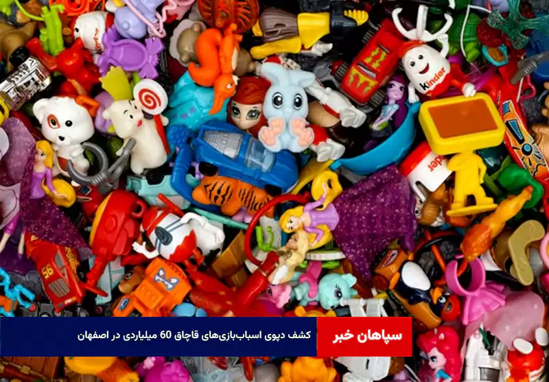 کشف دپوی اسباببازیهای قاچاق ۶۰ میلیاردی در اصفهان