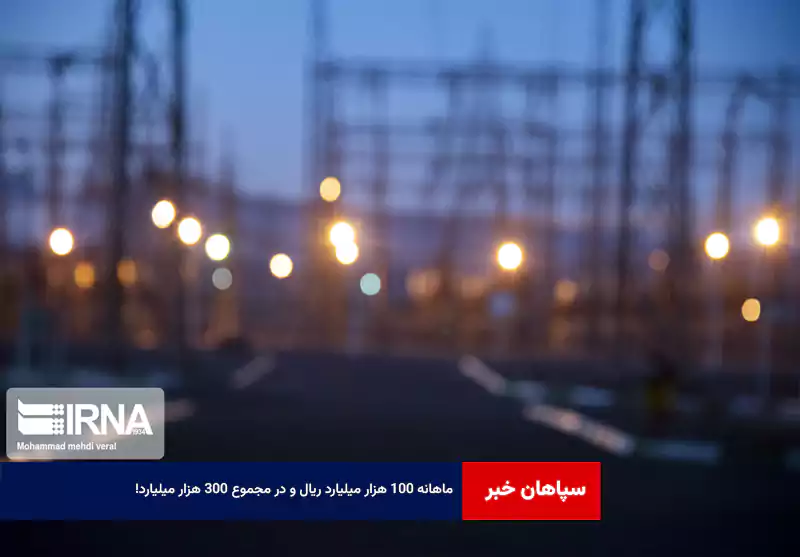 ماهانه ۱۰۰ هزار میلیارد ریال و در مجموع ۳۰۰ هزار میلیارد!