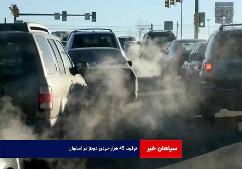 توقیف ۴۵ هزار خودرو دودزا در اصفهان