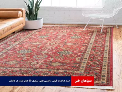 عدم صادرات فرش ماشینی یعنی بیکاری ۲۰ هزار نفری در کاشان
