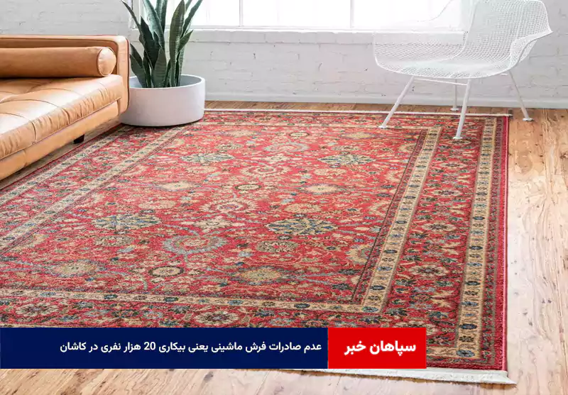 عدم صادرات فرش ماشینی یعنی بیکاری ۲۰ هزار نفری در کاشان