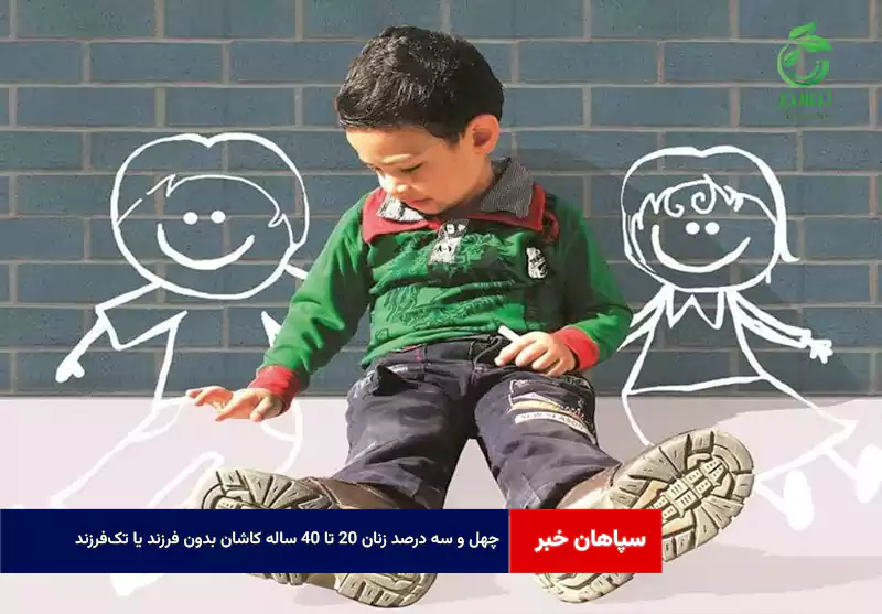 ۴۳ درصد زنان ۲۰ تا ۴۰ ساله کاشان بدون فرزند یا تکفرزند