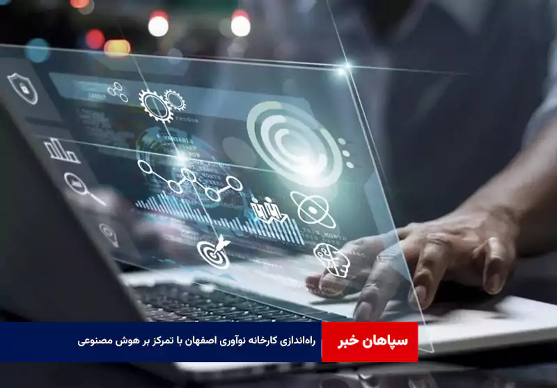 راه‌اندازی کارخانه نوآوری اصفهان با تمرکز بر هوش مصنوعی