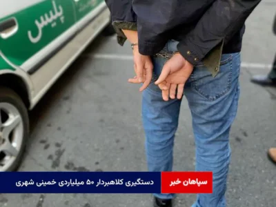 دستگیری کلاهبردار ۵۰ میلیاردی خمینی شهری