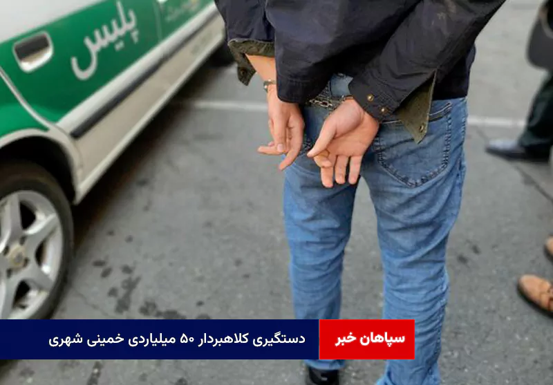 دستگیری کلاهبردار ۵۰ میلیاردی خمینی شهری