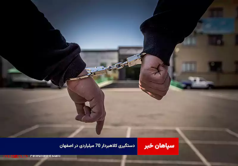 دستگیری کلاهبردار ۷۰ میلیاردی در اصفهان