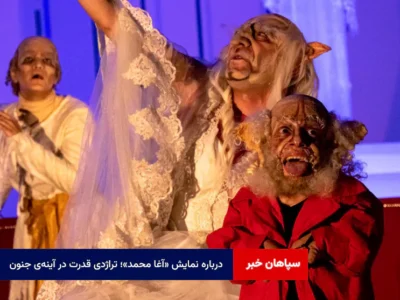 درباره نمایش «آغا محمد»؛ تراژدی قدرت در آینه‌ی جنون