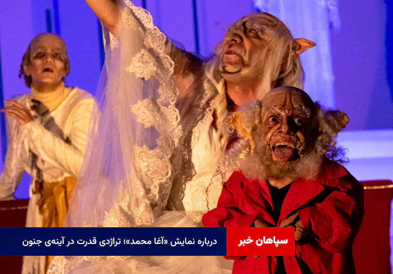 درباره نمایش «آغا محمد»؛ تراژدی قدرت در آینهی جنون