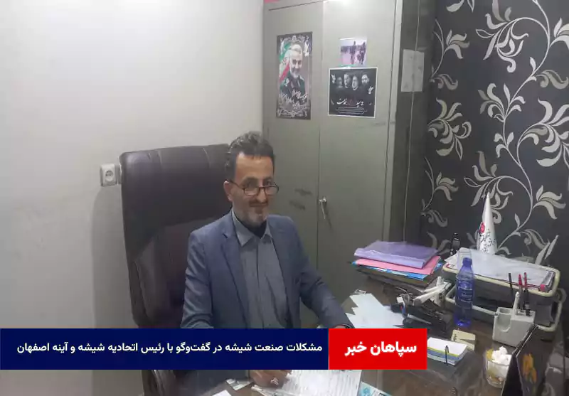 مشکلات صنعت شیشه در گفت‌وگو با رئیس اتحادیه شیشه و آینه اصفهان