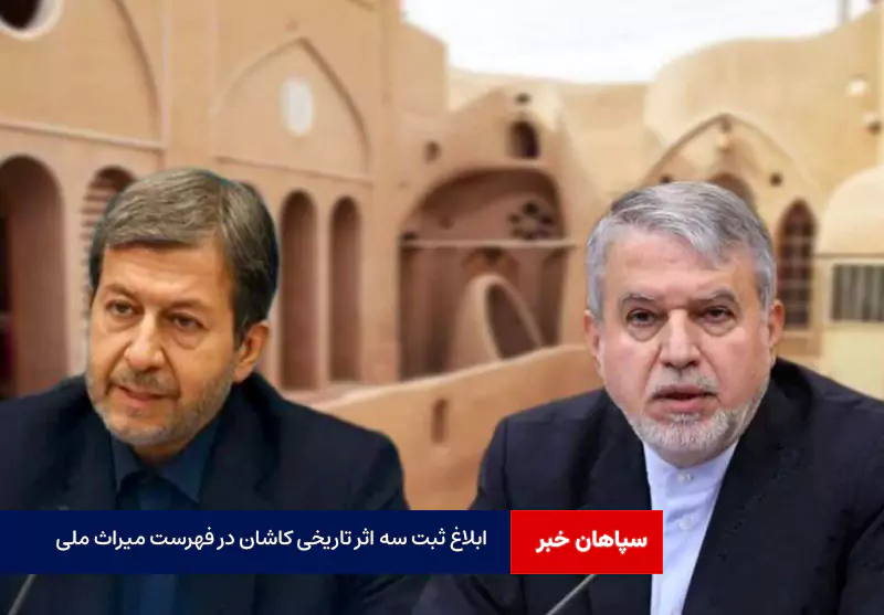 ابلاغ ثبت سه اثر تاریخی کاشان در فهرست میراث ملی