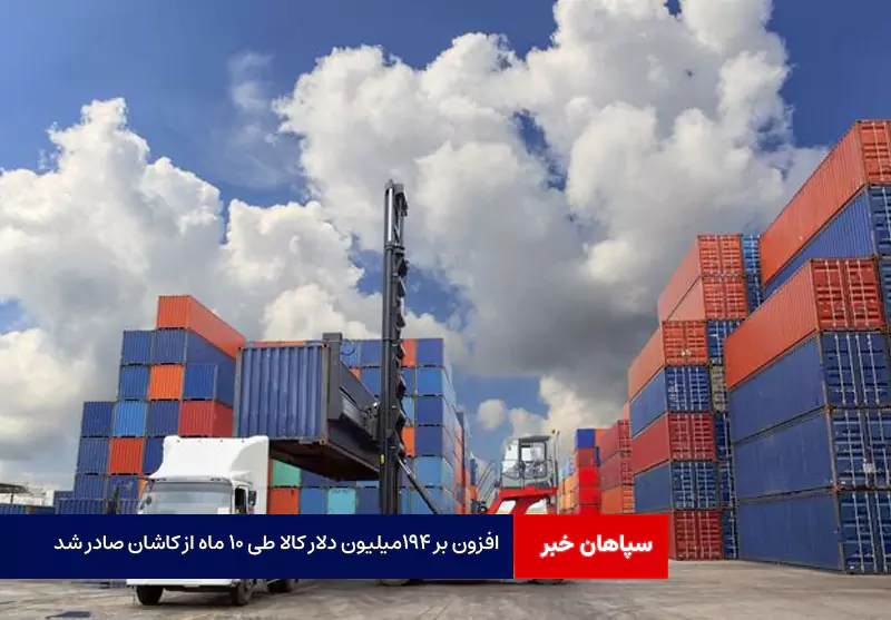 افزون بر ۱۹۴میلیون دلار کالا طی ۱۰ ماه از کاشان صادر شد