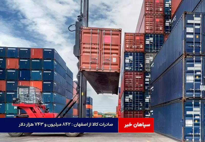 صادرات کالا از اصفهان : ۸۴۲ میلیون و ۷۴۳ هزار دلار