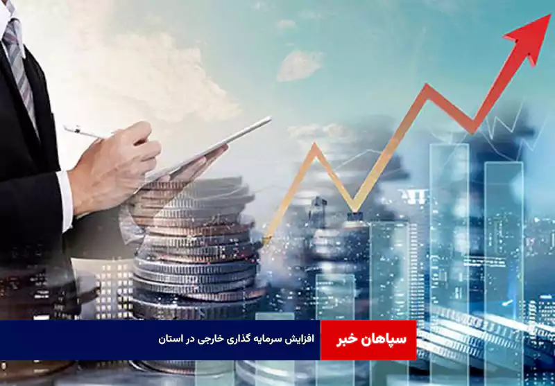 افزایش سرمایه گذاری خارجی در استان