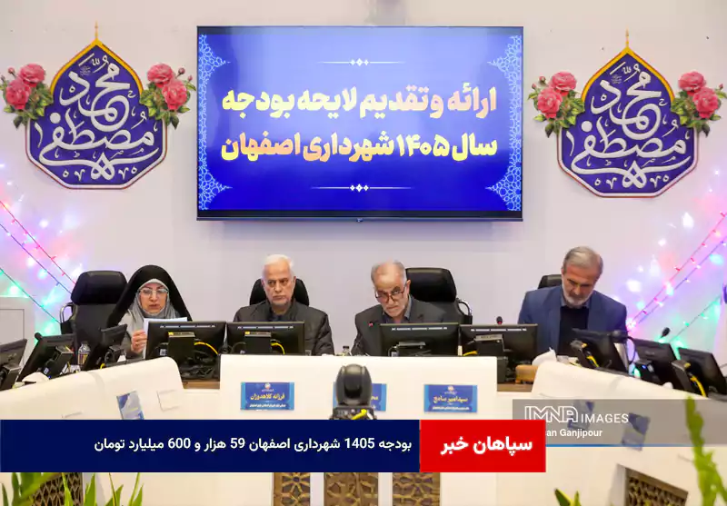بودجه ۱۴۰۵ شهرداری اصفهان ۵۹ هزار و ۶۰۰ میلیارد تومان