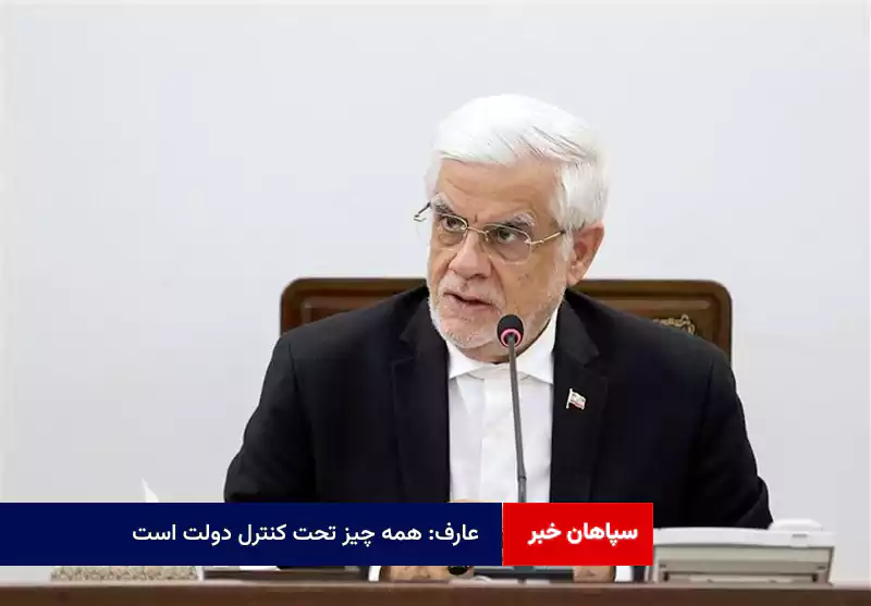 عارف: همه چیز تحت کنترل دولت است